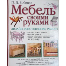 Бобиков П. Д. Мебель своими руками: дизайн, изготовление, ремонт: все, что должен знать и уметь домашний мастер .... – М.: Эксмо, 2009. – 319 с.: ил.