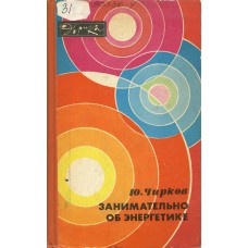 Чирков Ю. Г. Занимательно об энергетике. – М. : Молодая гвардия, 1981. – 206 с. – (Эврика)