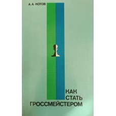 Котов А. А. Как стать гроссмейстером. – Москва: Физкультура и спорт, 1985. – 240 с.: ил.